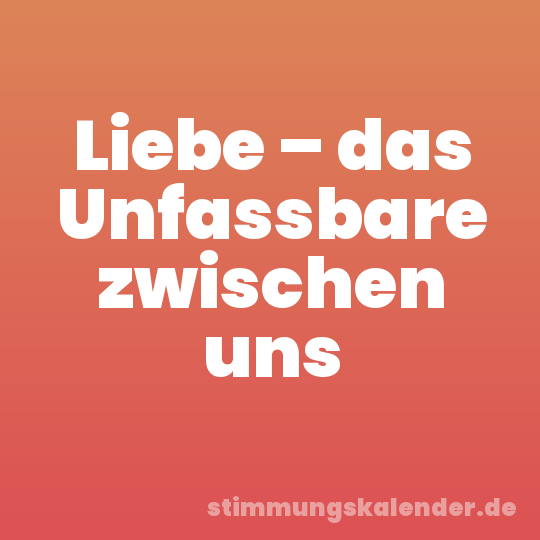 Liebe – das Unfassbare zwischen uns