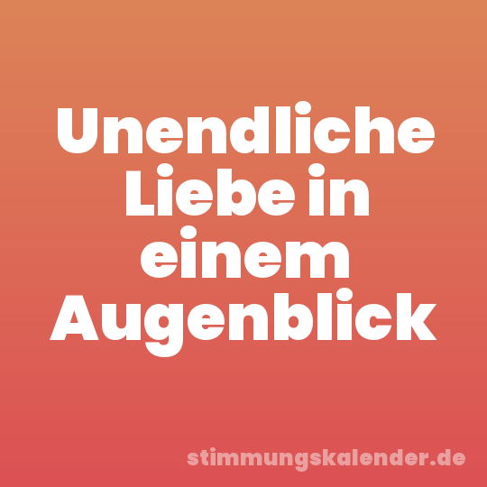 Unendliche Liebe in einem Augenblick
