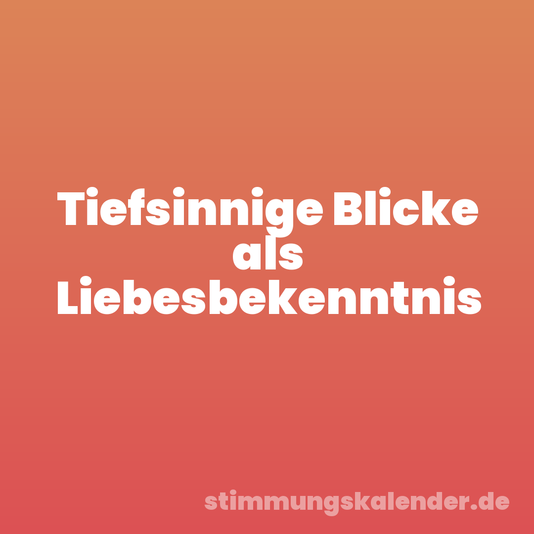 Tiefsinnige Blicke als Liebesbekenntnis