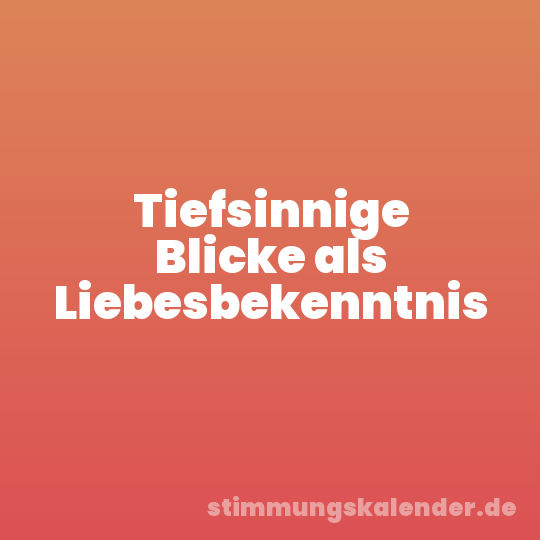 Tiefsinnige Blicke als Liebesbekenntnis