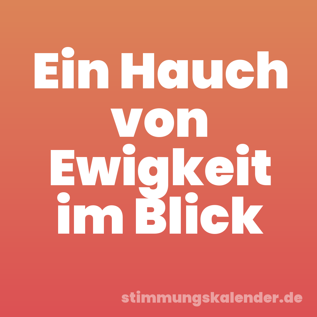 Ein Hauch von Ewigkeit im Blick