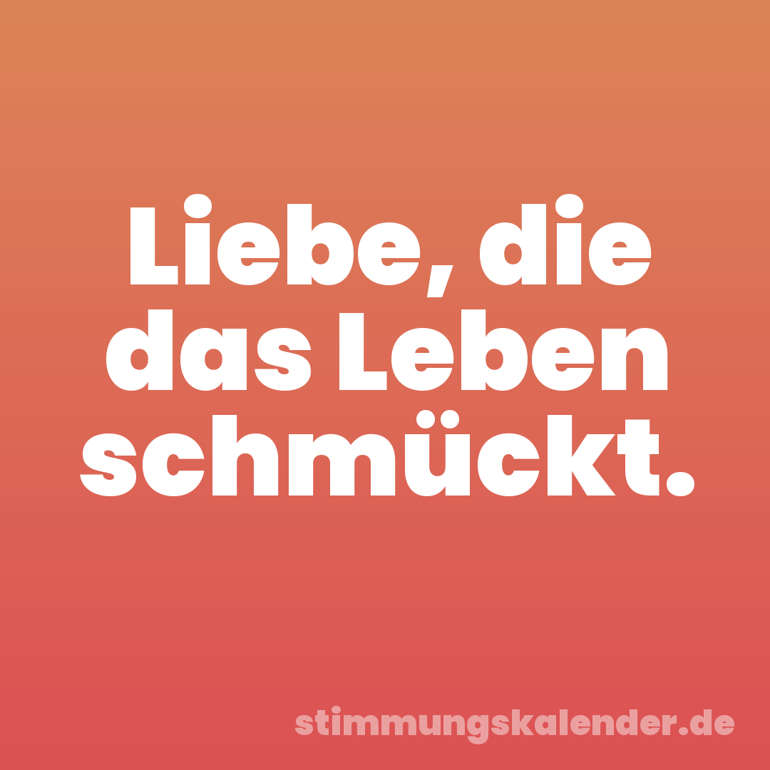 Liebe, die das Leben schmückt.