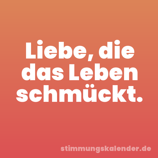 Liebe, die das Leben schmückt.