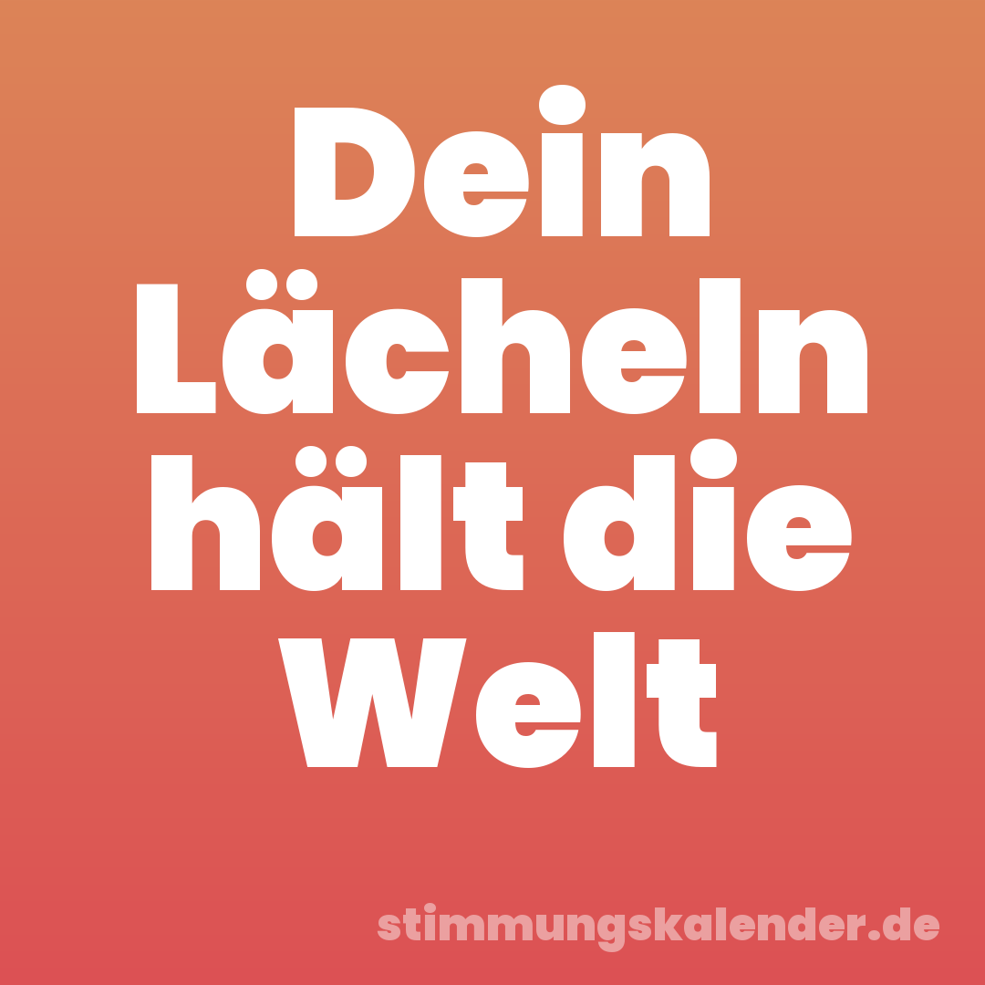 Dein Lächeln hält die Welt