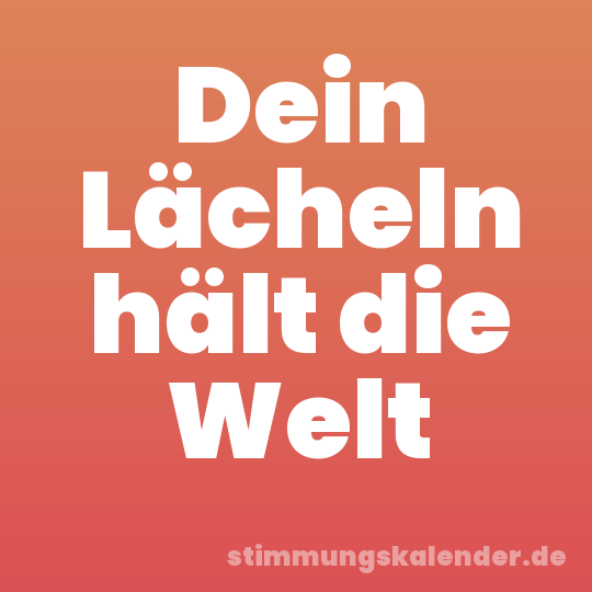 Dein Lächeln hält die Welt