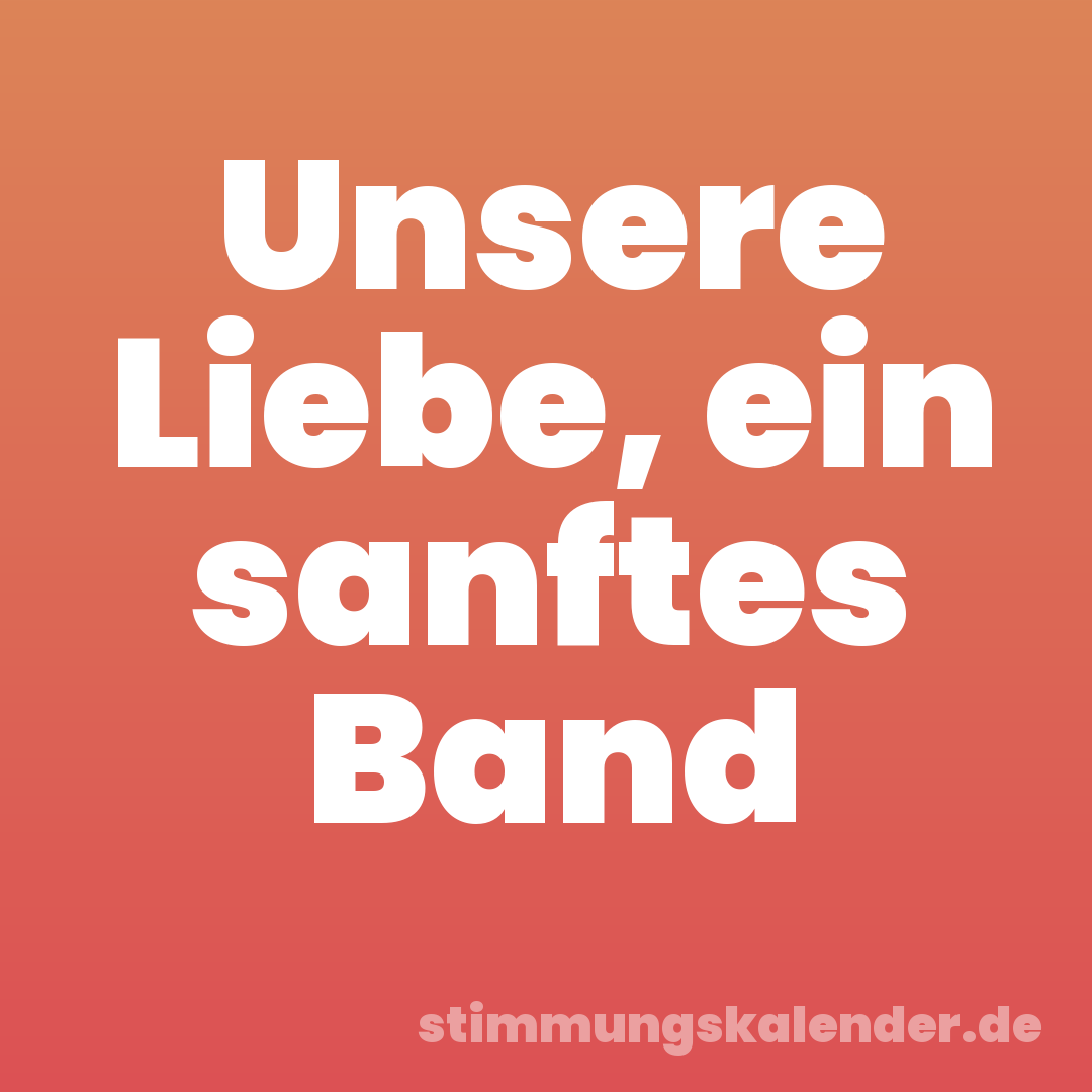 Unsere Liebe, ein sanftes Band