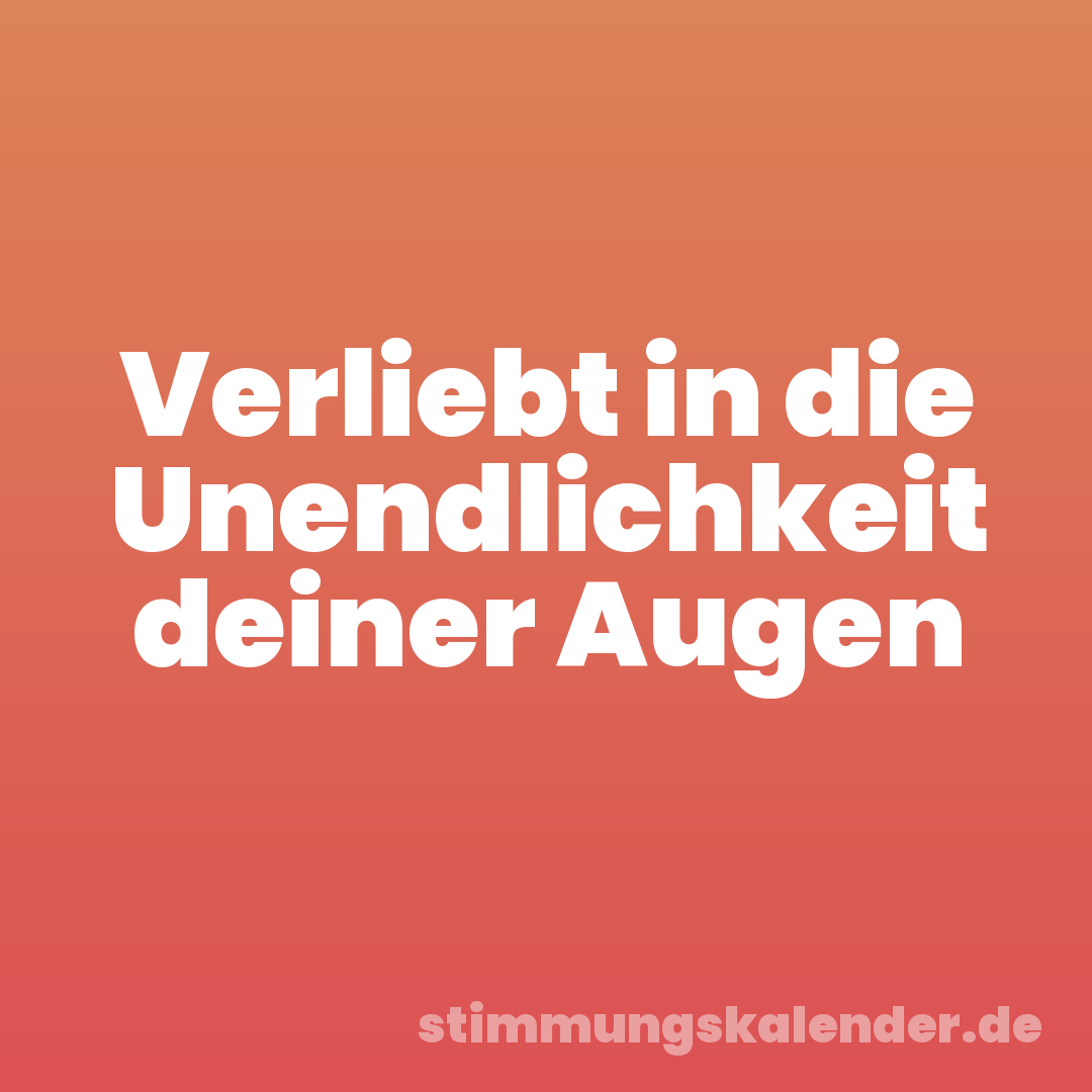 Verliebt in die Unendlichkeit deiner Augen