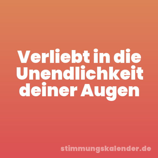 Verliebt in die Unendlichkeit deiner Augen