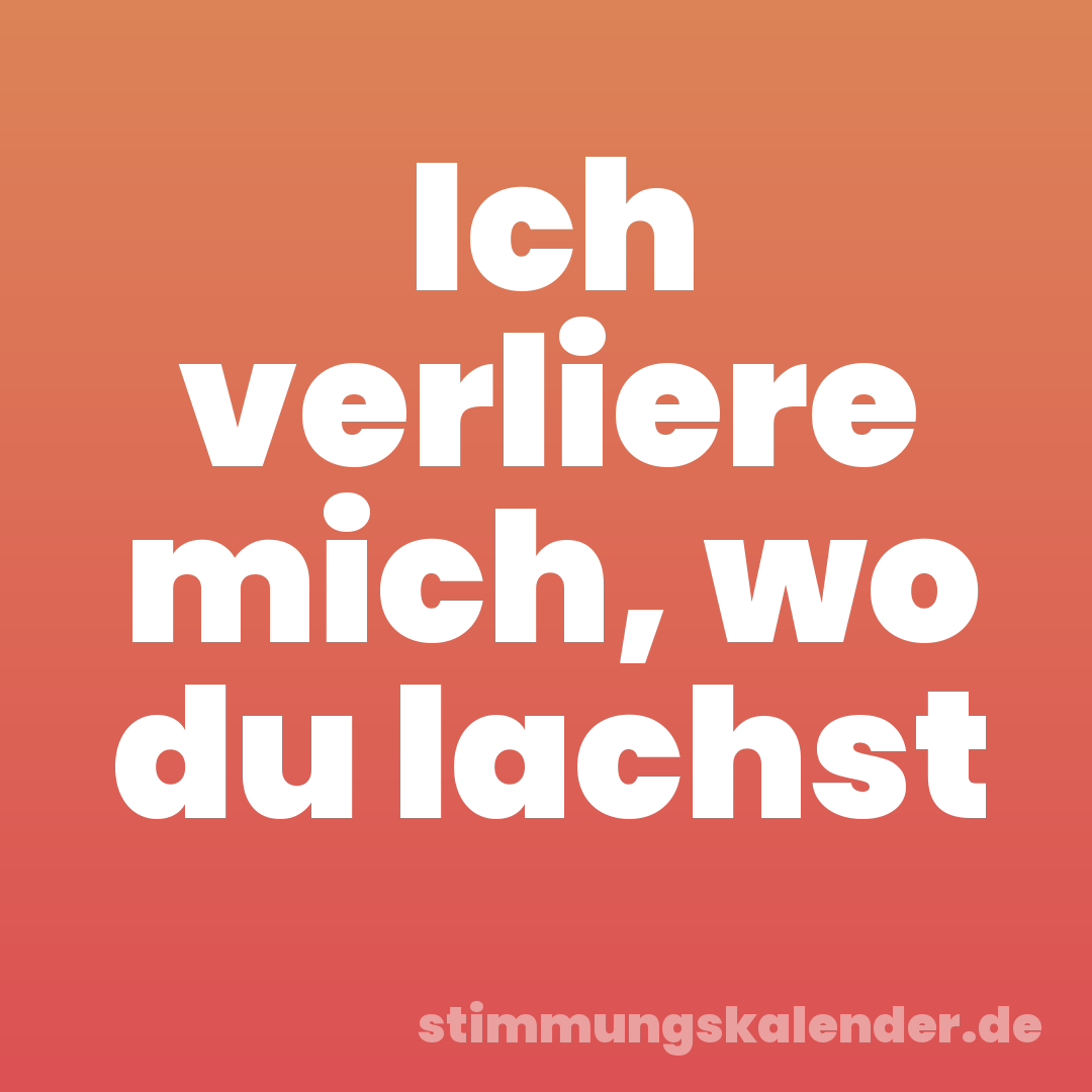 Ich verliere mich, wo du lachst