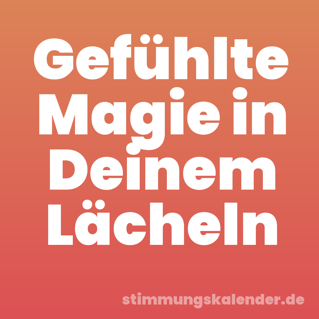 Gefühlte Magie in Deinem Lächeln
