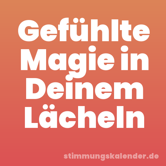 Gefühlte Magie in Deinem Lächeln