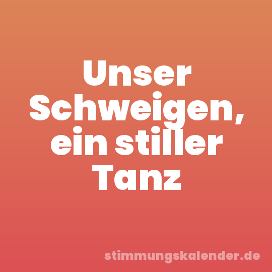 Unser Schweigen, ein stiller Tanz