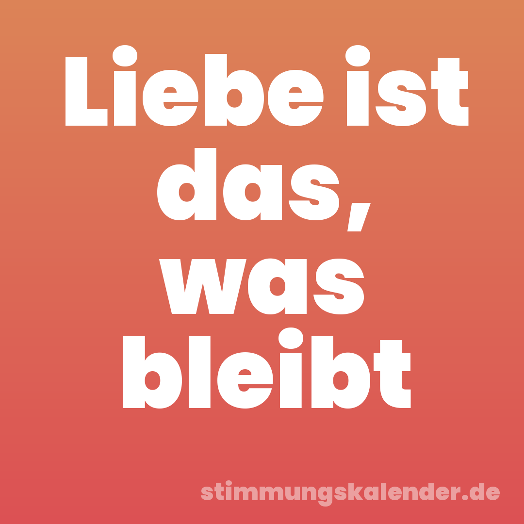 Liebe ist das, was bleibt