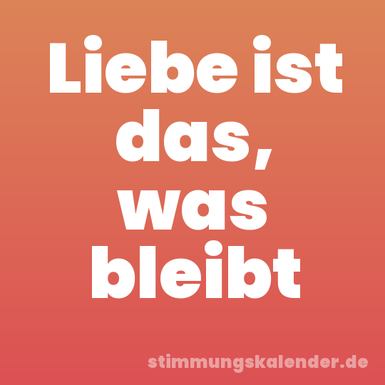 Liebe ist das, was bleibt