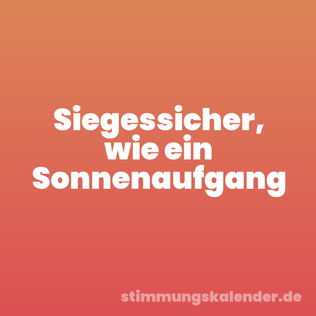 Siegessicher, wie ein Sonnenaufgang
