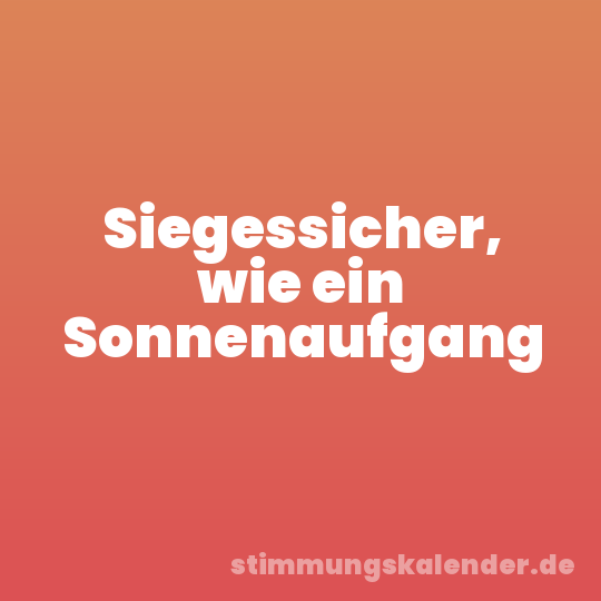 Siegessicher, wie ein Sonnenaufgang