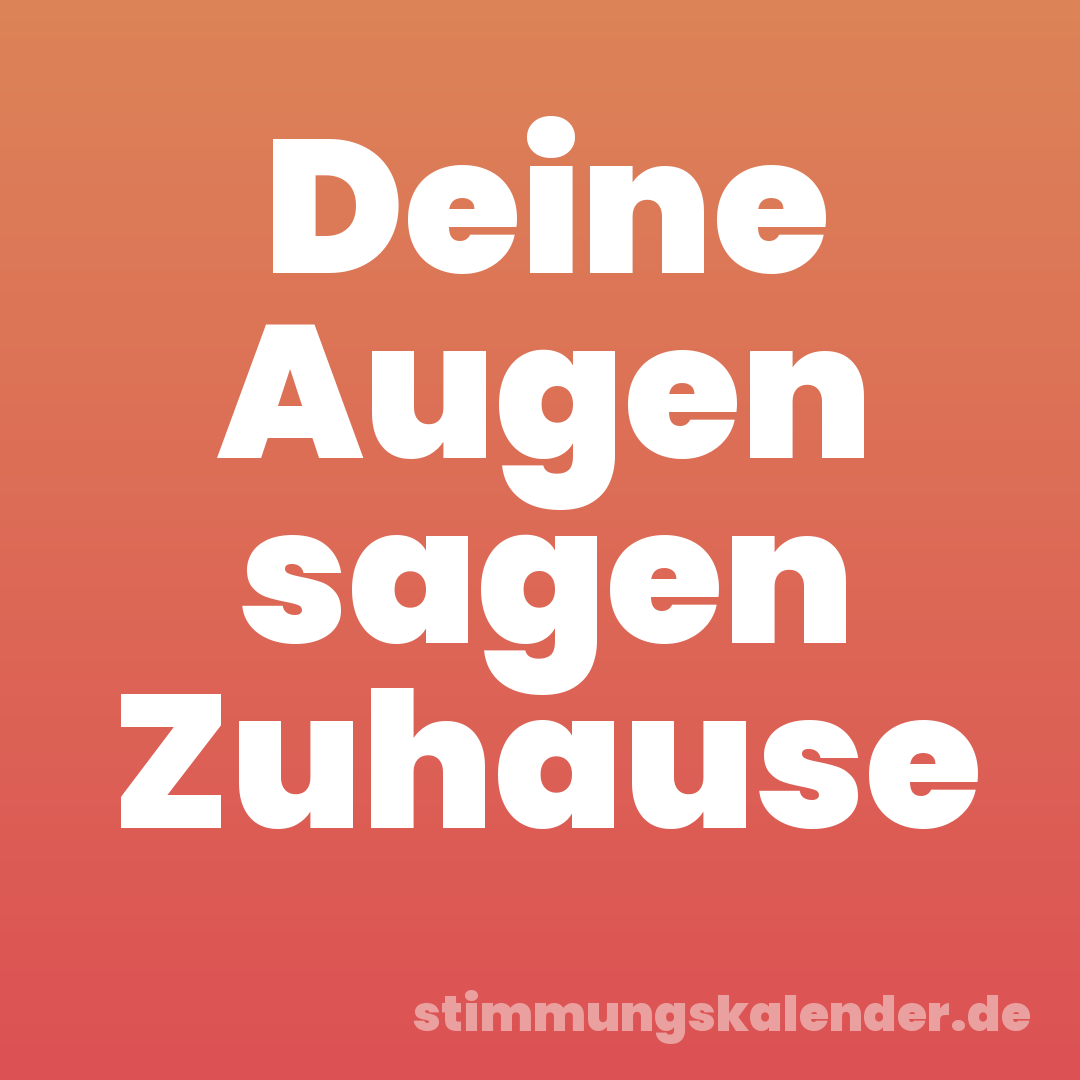 Deine Augen sagen Zuhause