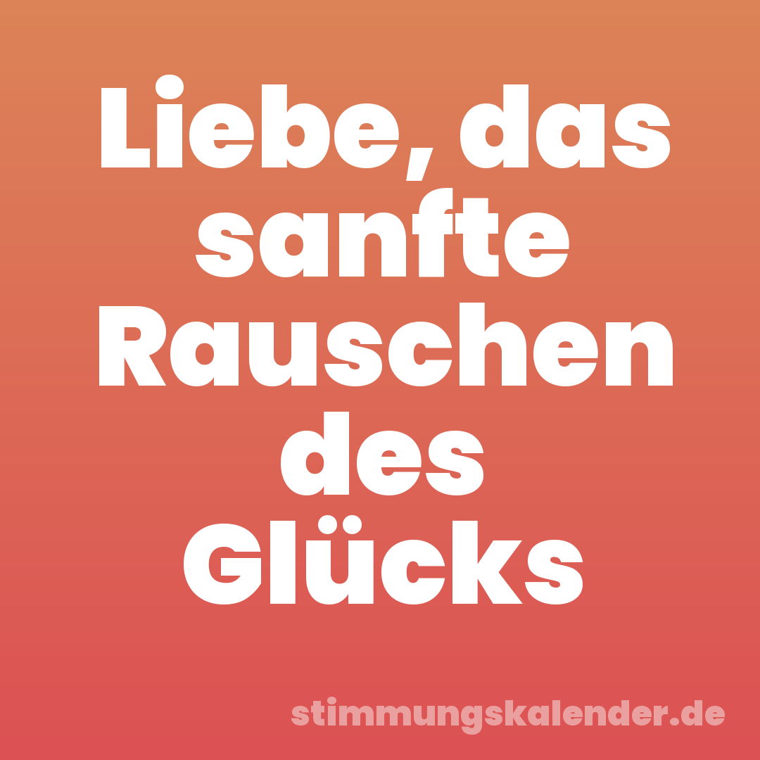 Liebe, das sanfte Rauschen des Glücks