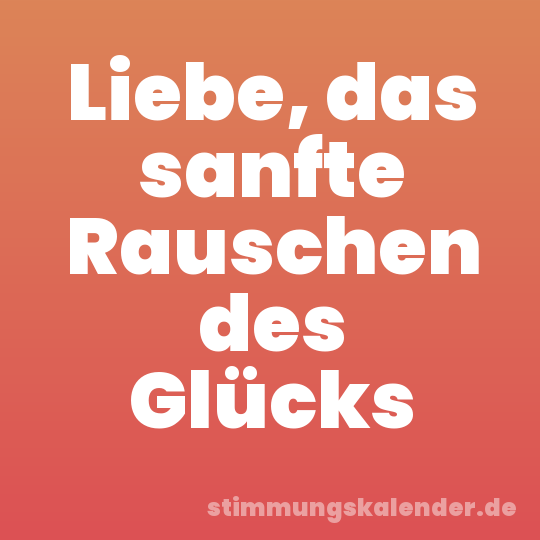 Liebe, das sanfte Rauschen des Glücks