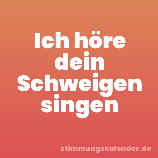 Ich höre dein Schweigen singen