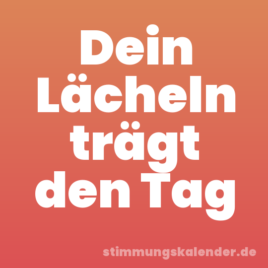 Dein Lächeln trägt den Tag