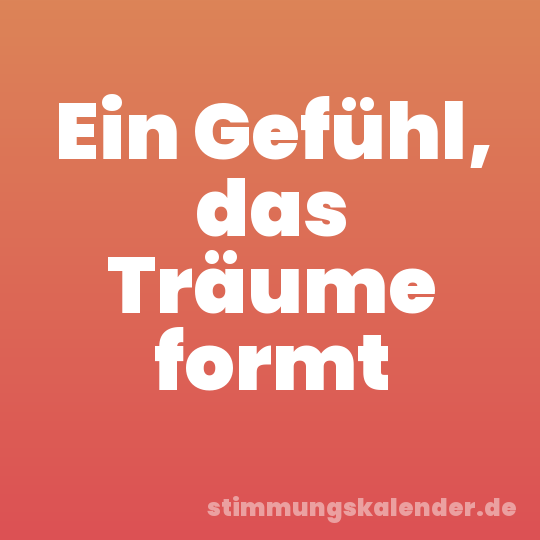 Ein Gefühl, das Träume formt