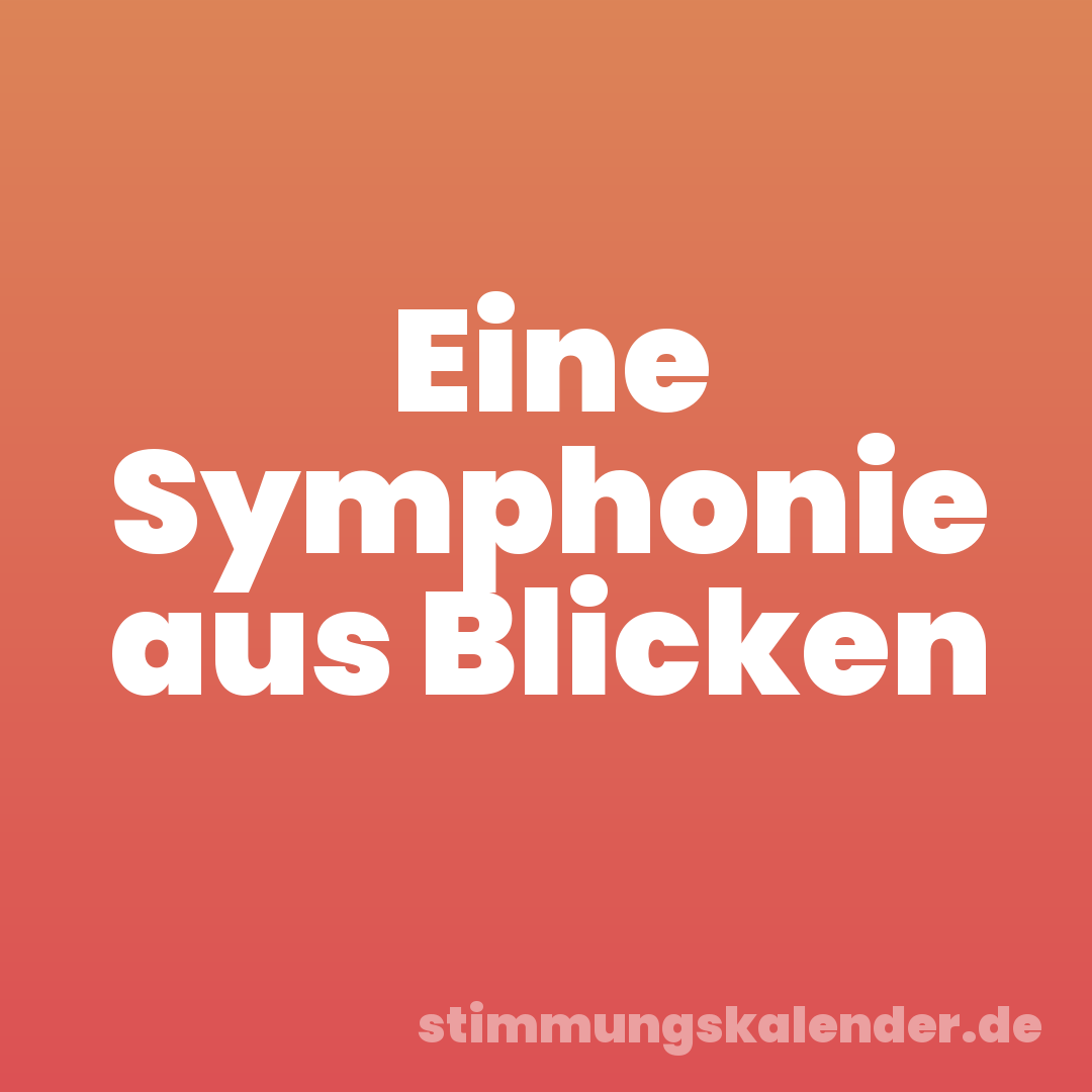 Eine Symphonie aus Blicken