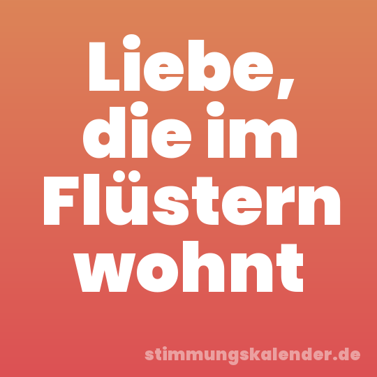 Liebe, die im Flüstern wohnt