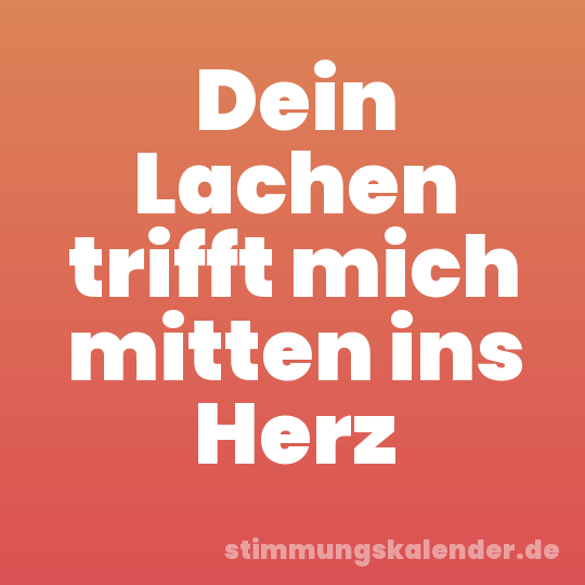 Dein Lachen trifft mich mitten ins Herz