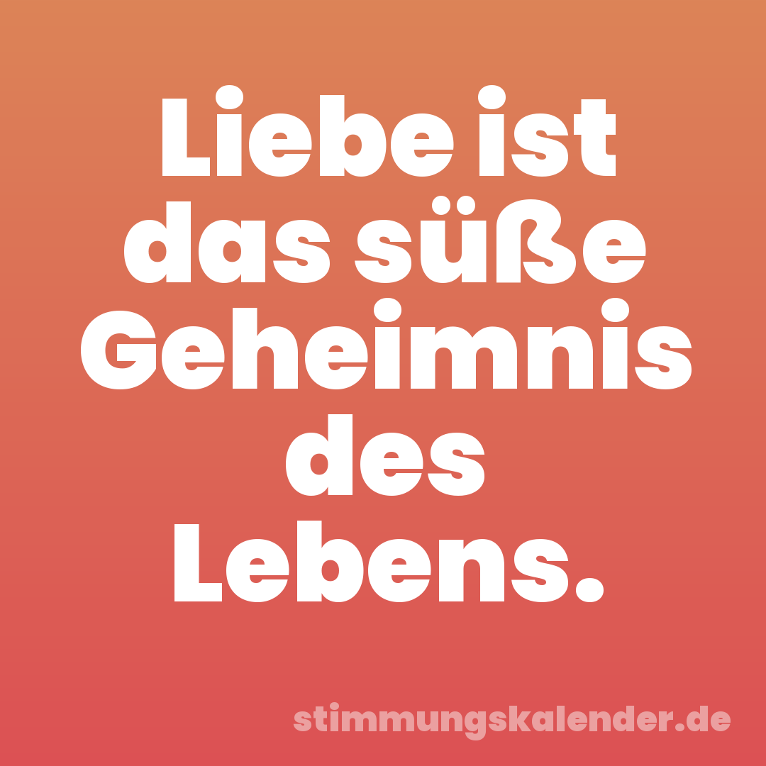 Liebe ist das süße Geheimnis des Lebens.