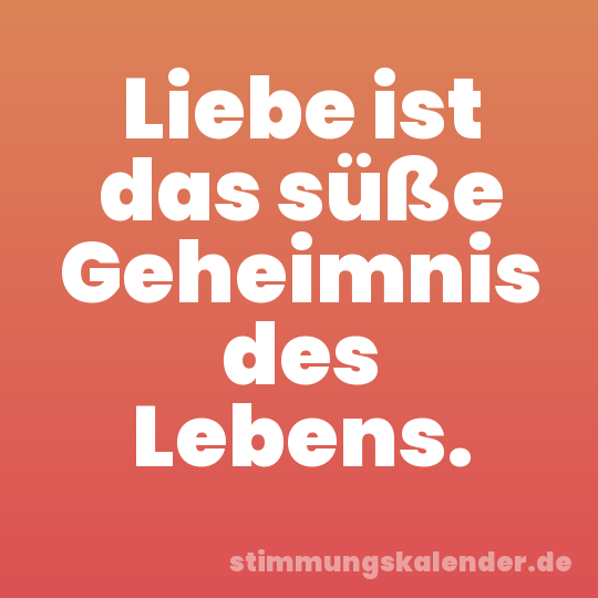 Liebe ist das süße Geheimnis des Lebens.