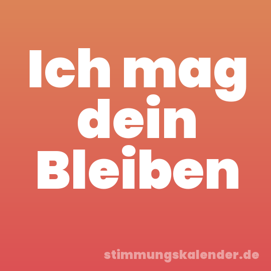 Ich mag dein Bleiben