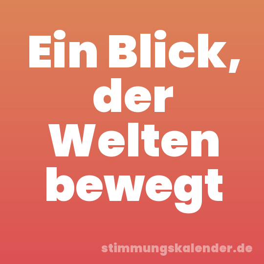 Ein Blick, der Welten bewegt