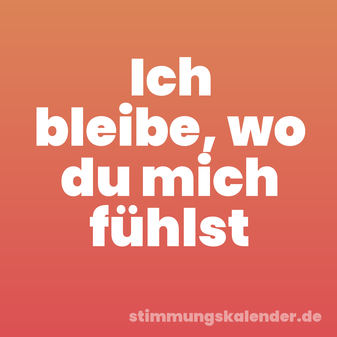 Ich bleibe, wo du mich fühlst