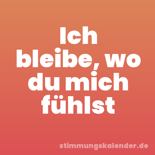 Ich bleibe, wo du mich fühlst