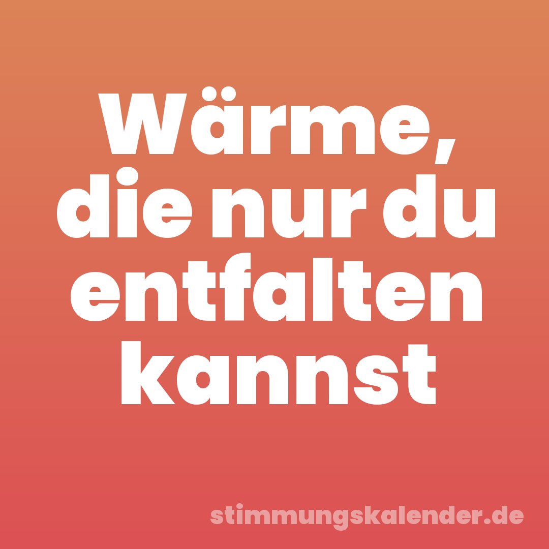 Wärme, die nur du entfalten kannst
