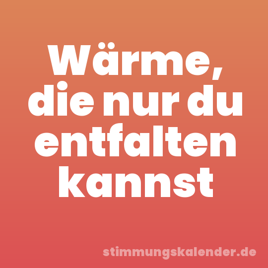 Wärme, die nur du entfalten kannst
