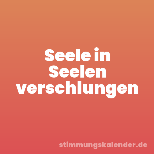 Seele in Seelen verschlungen