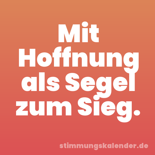 Mit Hoffnung als Segel zum Sieg.