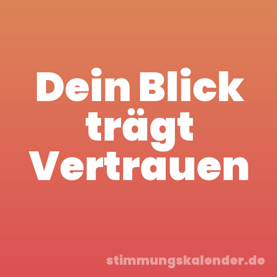 Dein Blick trägt Vertrauen
