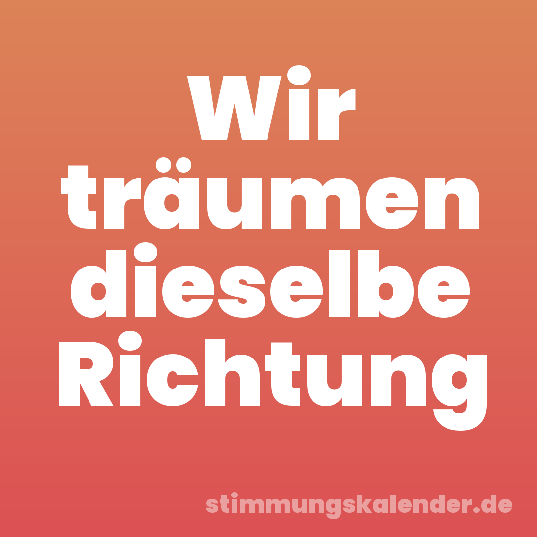 Wir träumen dieselbe Richtung