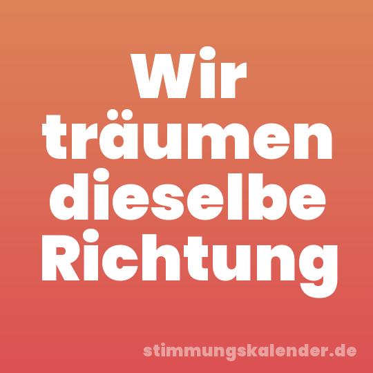 Wir träumen dieselbe Richtung