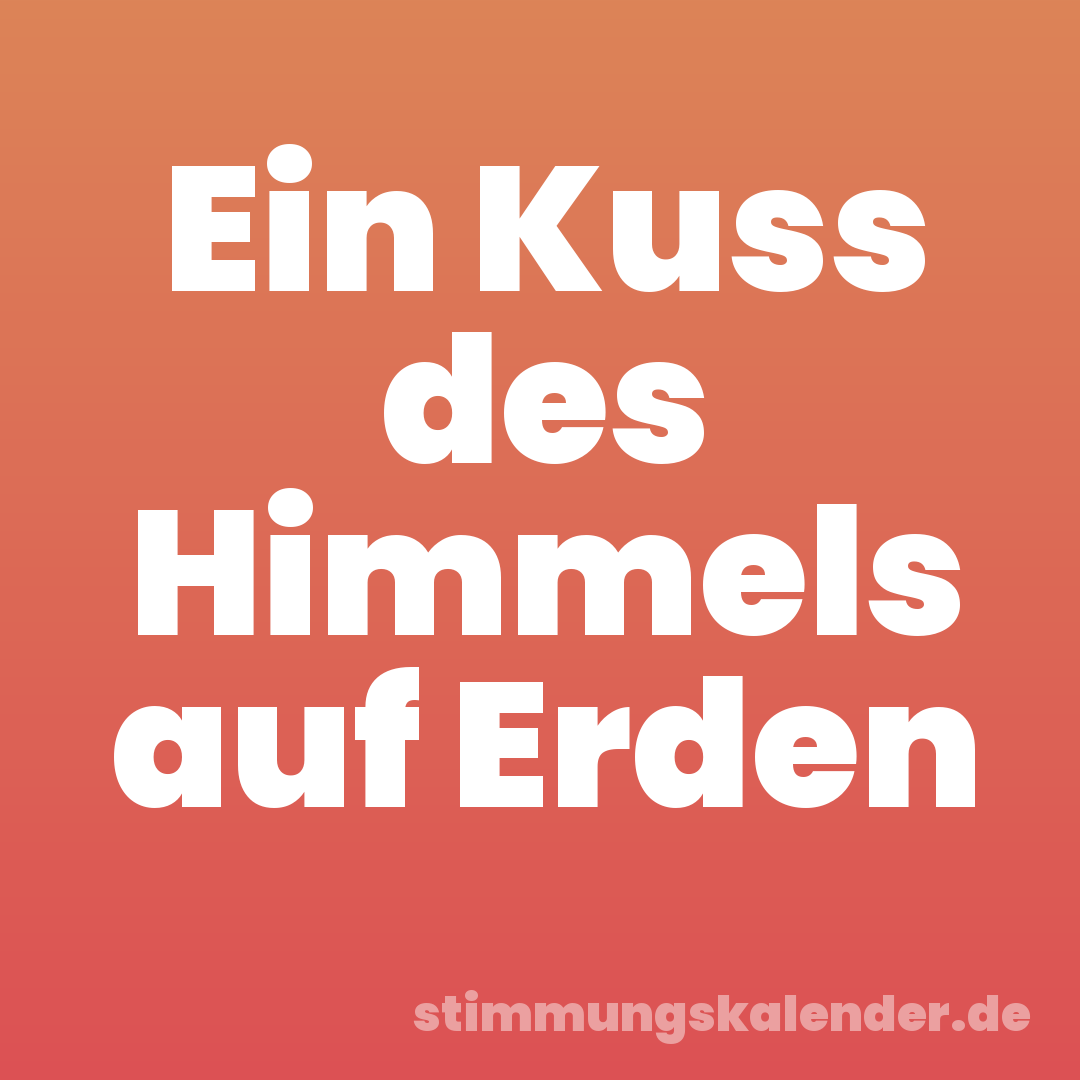 Ein Kuss des Himmels auf Erden