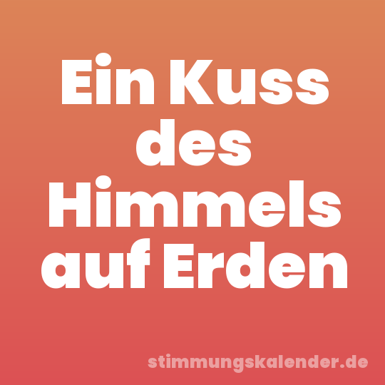 Ein Kuss des Himmels auf Erden