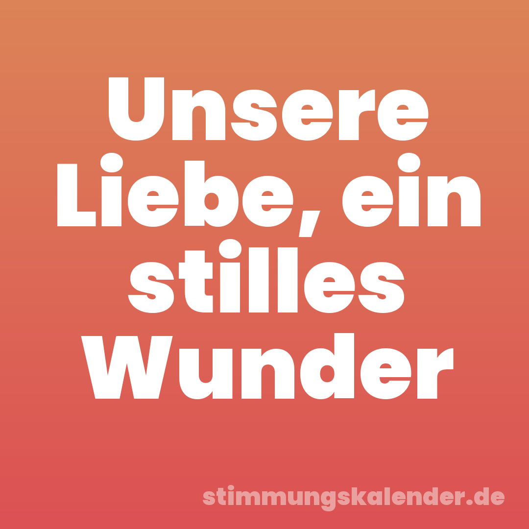 Unsere Liebe, ein stilles Wunder