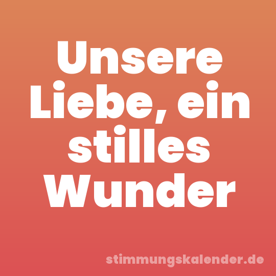 Unsere Liebe, ein stilles Wunder