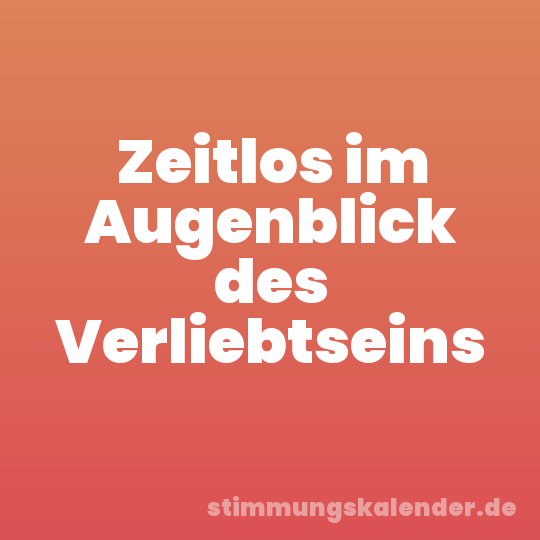 Zeitlos im Augenblick des Verliebtseins
