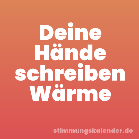 Deine Hände schreiben Wärme