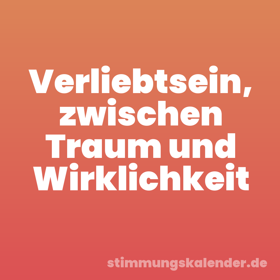 Verliebtsein, zwischen Traum und Wirklichkeit