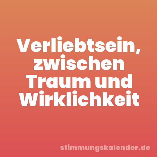 Verliebtsein, zwischen Traum und Wirklichkeit